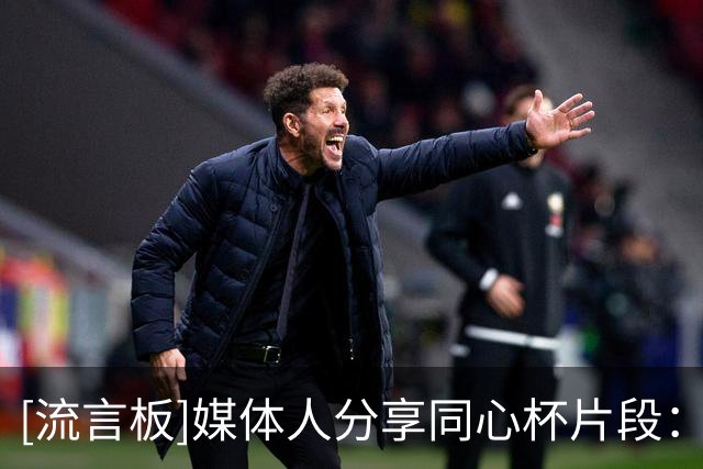 [流言板]媒体人分享同心杯片段：石奎两记价值连城的三分